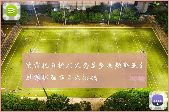 莫雷托分析尤文态度坚决热那亚引进佩林面临巨大挑战