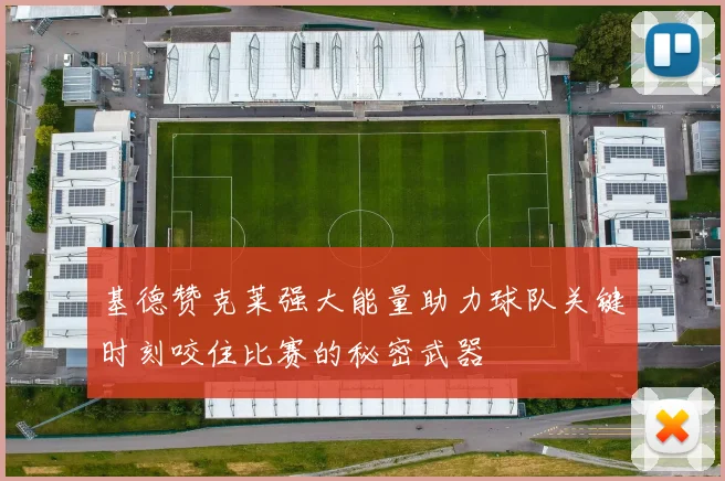 基德赞克莱强大能量助力球队关键时刻咬住比赛的秘密武器