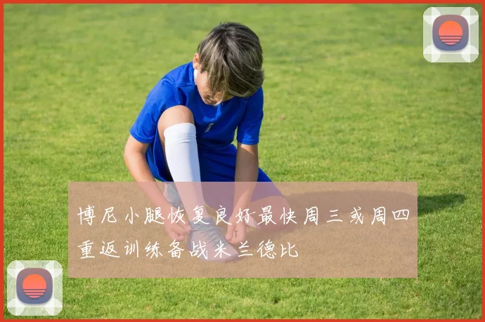 博尼小腿恢复良好最快周三或周四重返训练备战米兰德比