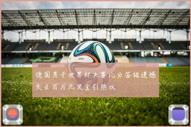 德国男子世界杯决赛比分答错遗憾失去百万元奖金引热议
