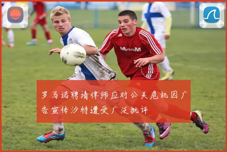 罗马诺聘请律师应对公关危机因广告宣传沙特遭受广泛批评