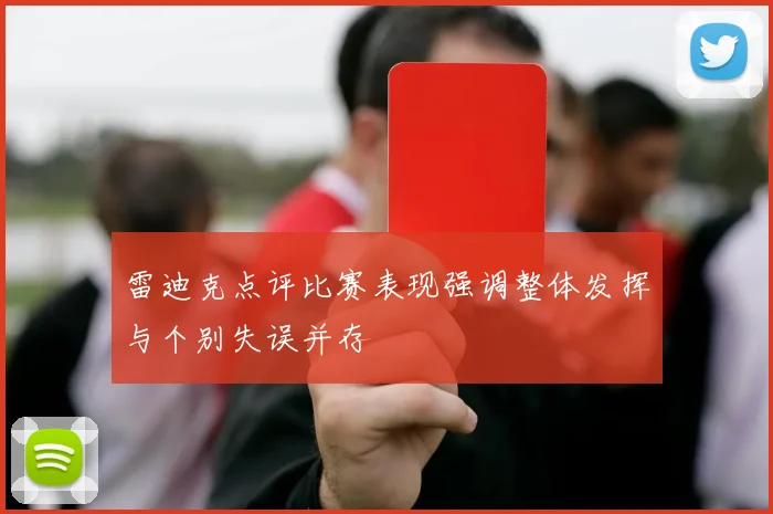 雷迪克点评比赛表现强调整体发挥与个别失误并存