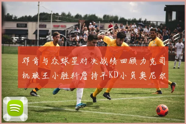 邓肯与众球星对决战绩回顾力克司机狼王小胜科詹持平KD小负奥尼尔