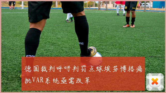 德国裁判呼吁判罚点球埃芬博格痛批VAR系统亟需改革