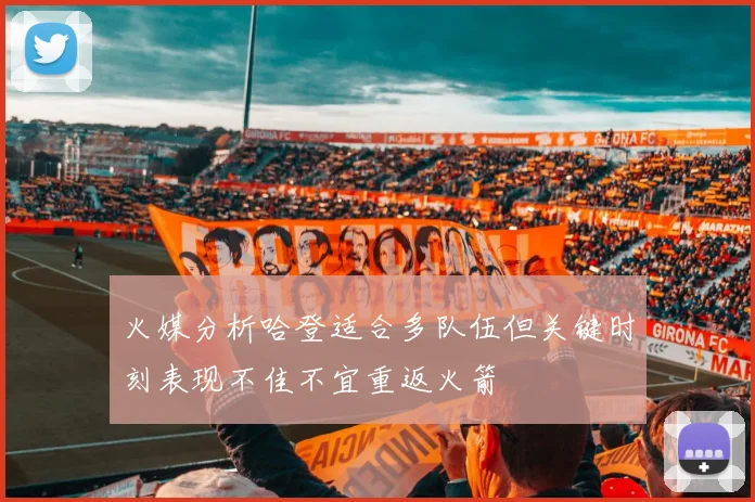 火媒分析哈登适合多队伍但关键时刻表现不佳不宜重返火箭