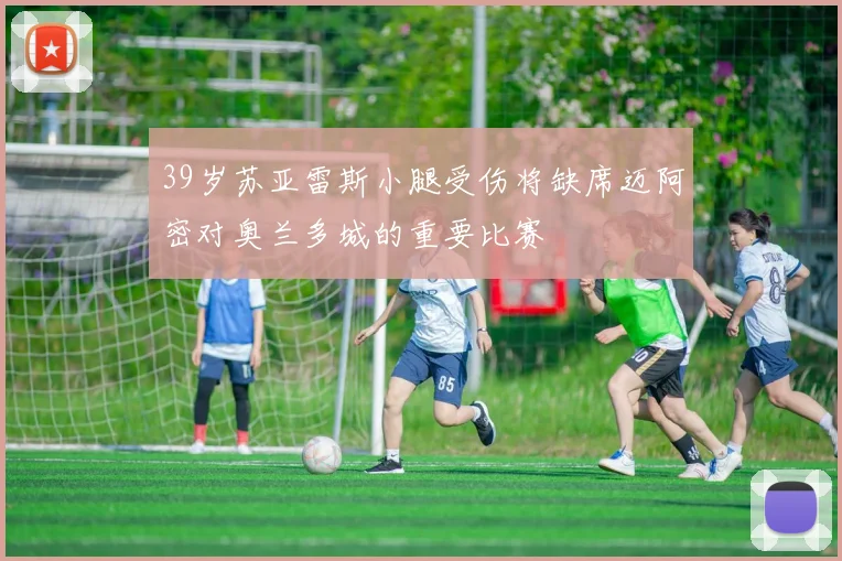 39岁苏亚雷斯小腿受伤将缺席迈阿密对奥兰多城的重要比赛