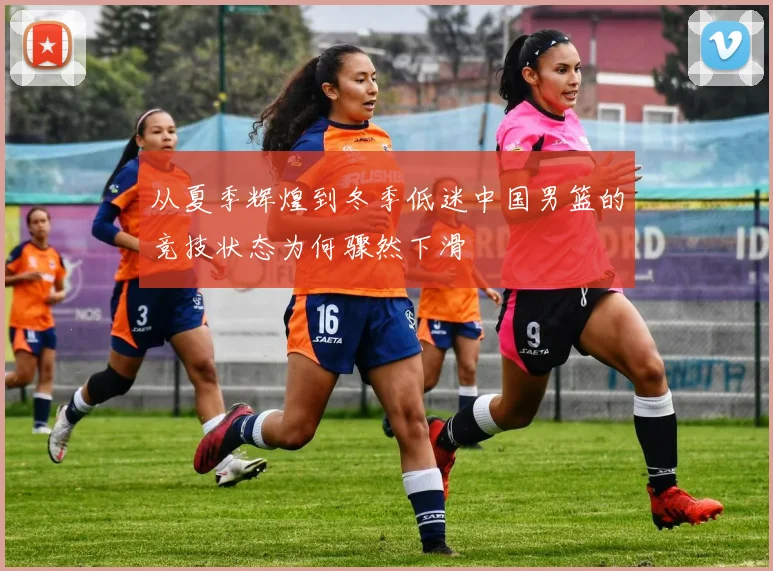 从夏季辉煌到冬季低迷中国男篮的竞技状态为何骤然下滑